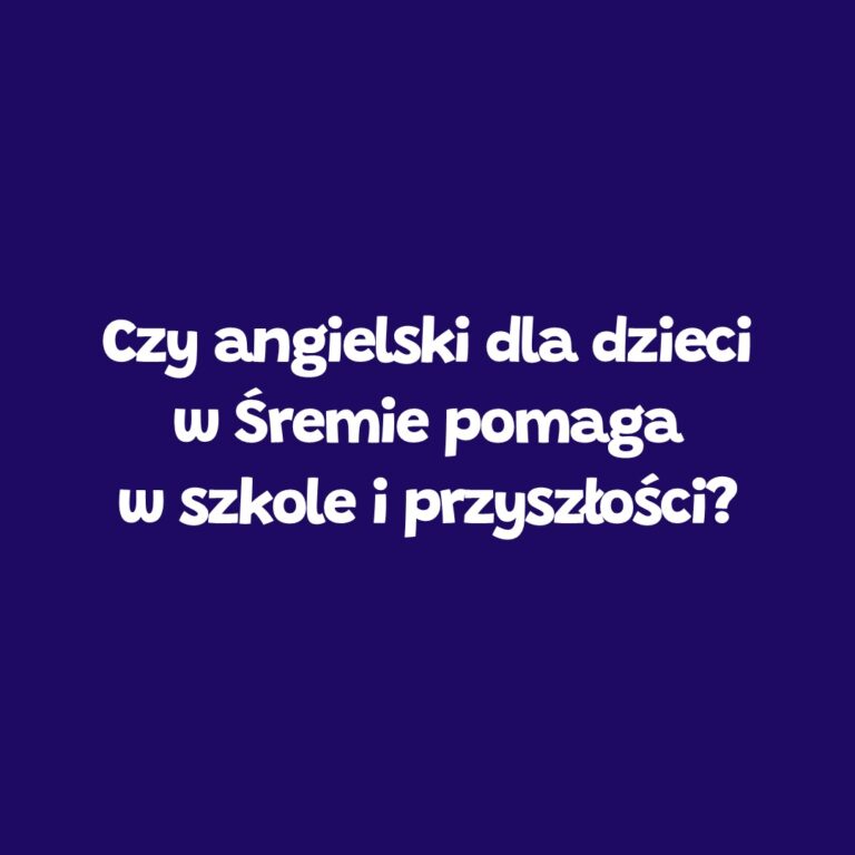 Angielski dla dzieci w Śremie – wpływ na szkołę i przyszłość – Leader School Śrem