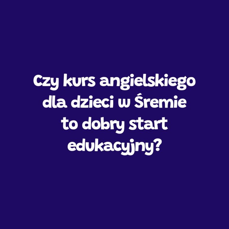 Kurs angielskiego dla dzieci w Śremie jako start edukacyjny – Leader School Śrem
