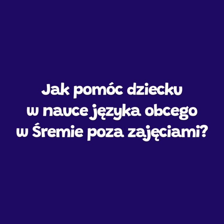 Jak pomóc dziecku w nauce języka obcego poza zajęciami – Leader School Śrem